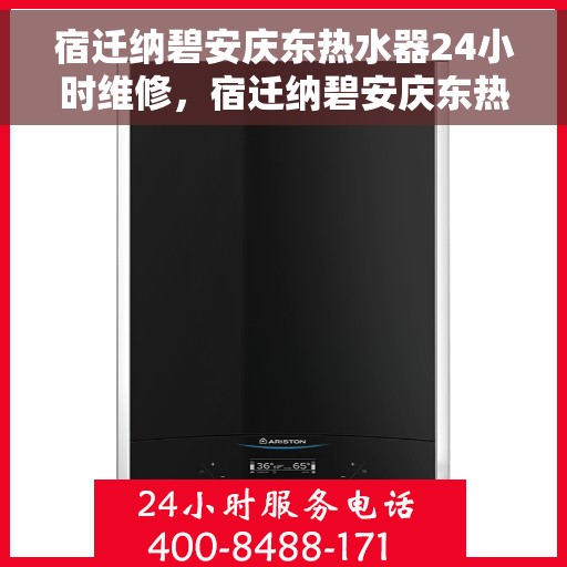 宿迁纳碧安庆东热水器24小时维修，宿迁纳碧安庆东热水器全天候专业维修服务