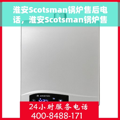 淮安Scotsman锅炉售后电话，淮安Scotsman锅炉售后服务热线及电话全攻略