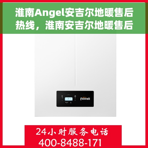 淮南Angel安吉尔地暖售后热线，淮南安吉尔地暖售后服务热线及专业维修团队支持