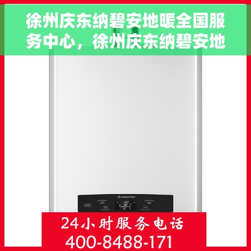 徐州庆东纳碧安地暖全国服务中心，徐州庆东纳碧安地暖全国服务中心，专业品质，温暖您的生活