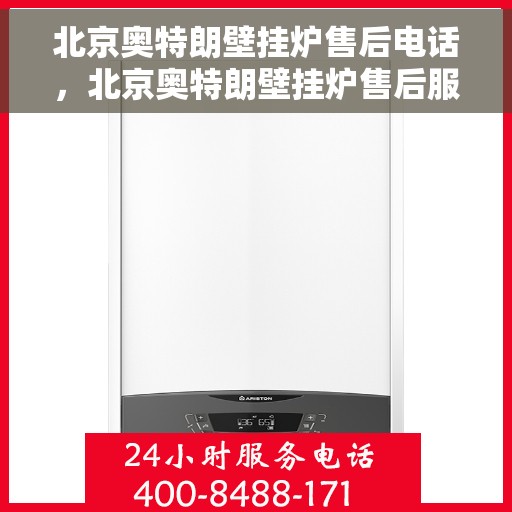 北京奥特朗壁挂炉售后电话，北京奥特朗壁挂炉售后服务热线及电话查询