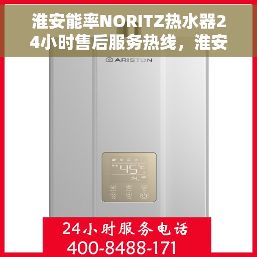 淮安能率NORITZ热水器24小时售后服务热线，淮安能率NORITZ热水器全天候售后服务热线支持，专业维修团队随时为您服务