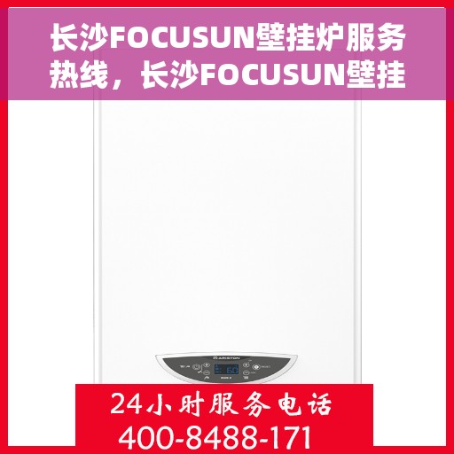 长沙FOCUSUN壁挂炉服务热线，长沙FOCUSUN壁挂炉专业维修服务热线