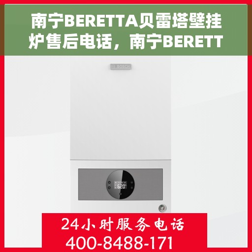 南宁BERETTA贝雷塔壁挂炉售后电话，南宁BERETTA贝雷塔壁挂炉售后服务热线及电话全解析