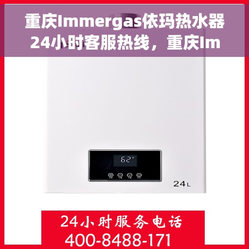 重庆Immergas依玛热水器24小时客服热线，重庆Immergas依玛热水器全天候客服热线支持