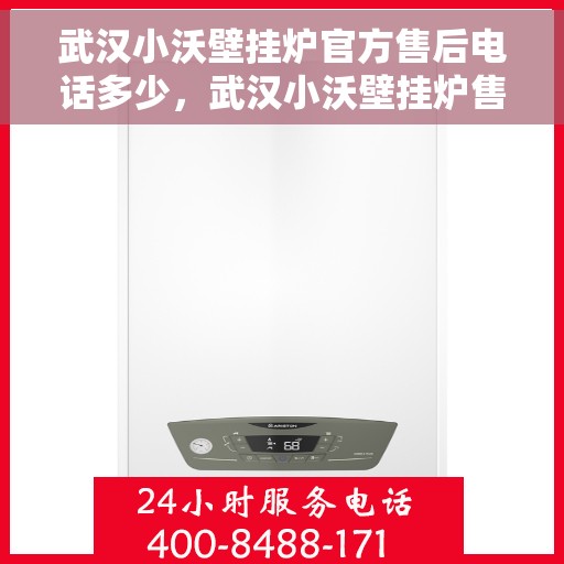 武汉小沃壁挂炉官方售后电话多少，武汉小沃壁挂炉售后电话官方查询与解决方案