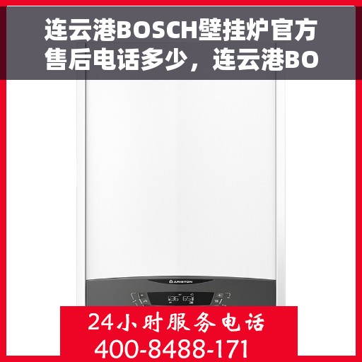 连云港BOSCH壁挂炉官方售后电话多少，连云港BOSCH壁挂炉售后服务热线及官方电话公布
