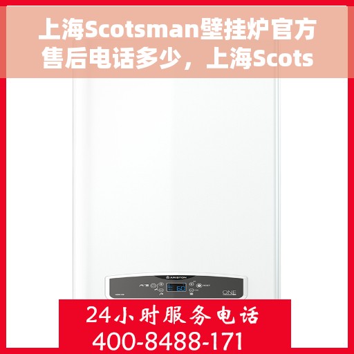 上海Scotsman壁挂炉官方售后电话多少，上海Scotsman壁挂炉售后电话及维修服务指南