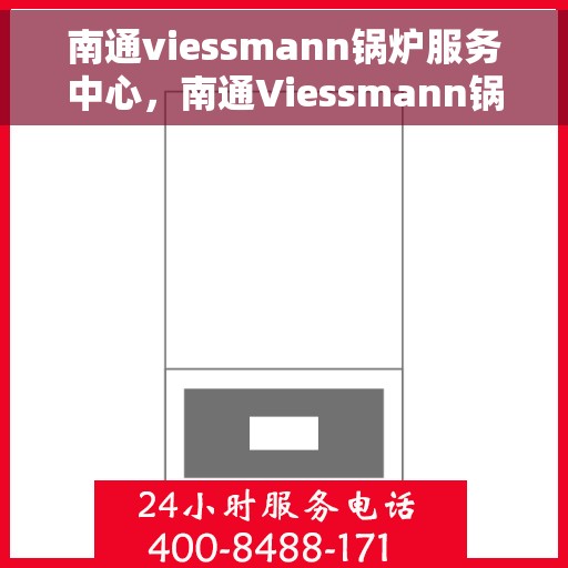 南通viessmann锅炉服务中心，南通Viessmann锅炉专业服务中心