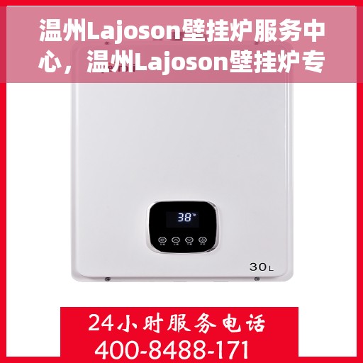 温州Lajoson壁挂炉服务中心，温州Lajoson壁挂炉专业服务中心