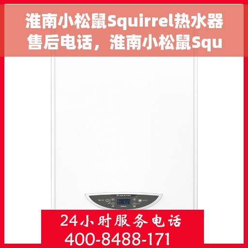 淮南小松鼠Squirrel热水器售后电话，淮南小松鼠Squirrel热水器售后服务热线及电话全攻略
