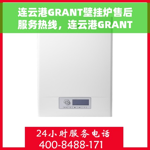 连云港GRANT壁挂炉售后服务热线，连云港GRANT壁挂炉售后热线服务指南