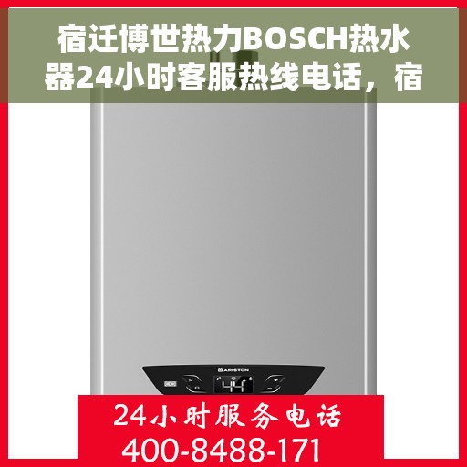 宿迁博世热力BOSCH热水器24小时客服热线电话，宿迁博世热力BOSCH热水器全天候客服热线电话