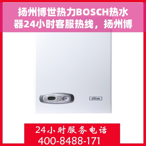 扬州博世热力BOSCH热水器24小时客服热线，扬州博世热力BOSCH热水器全天候客服热线支持