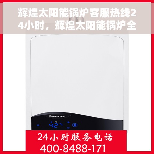 辉煌太阳能锅炉客服热线24小时，辉煌太阳能锅炉全天候客服热线，贴心服务不打烊