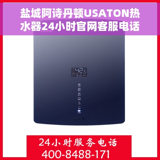 盐城阿诗丹顿USATON热水器24小时官网客服电话，盐城阿诗丹顿USATON热水器全天候官方客服热线及售后服务指南