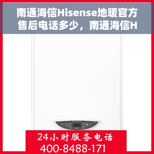 南通海信Hisense地暖官方售后电话多少，南通海信Hisense地暖官方售后联系电话服务热线揭秘