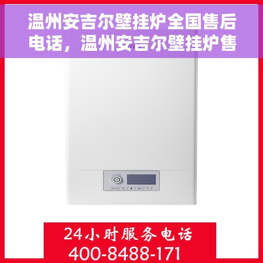 温州安吉尔壁挂炉全国售后电话，温州安吉尔壁挂炉售后电话及维修服务解析