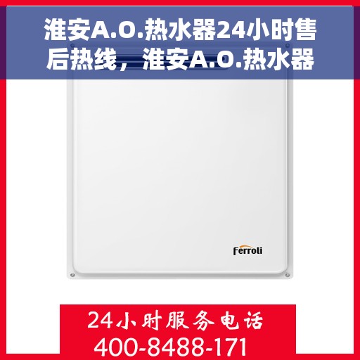 淮安A.O.热水器24小时售后热线，淮安A.O.热水器全天候售后热线，贴心服务随时在线