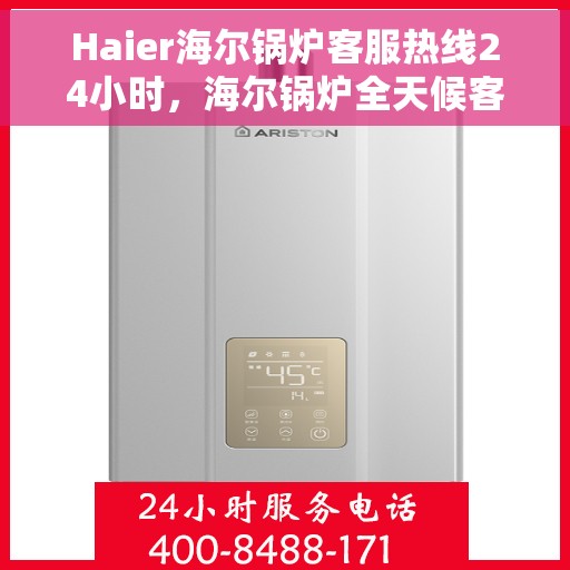 Haier海尔锅炉客服热线24小时，海尔锅炉全天候客服热线，贴心服务随时在线