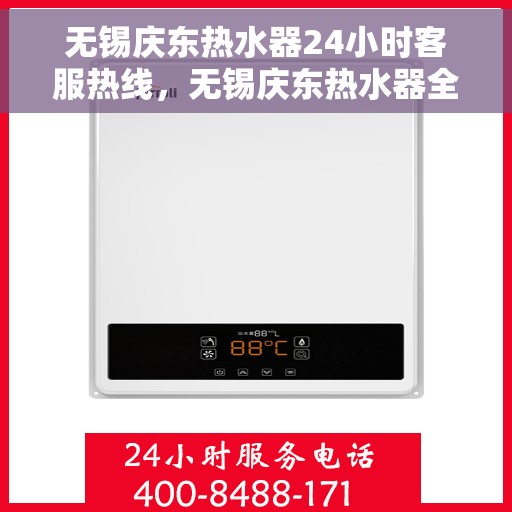无锡庆东热水器24小时客服热线，无锡庆东热水器全天候客服热线，专业解答，温暖您的生活