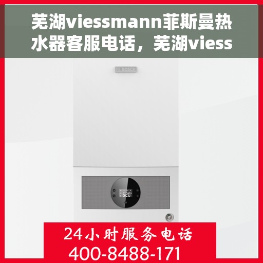 芜湖viessmann菲斯曼热水器客服电话，芜湖viessmann菲斯曼热水器客服热线及售后服务指南