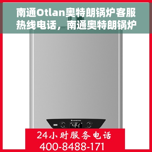 南通Otlan奥特朗锅炉客服热线电话，南通奥特朗锅炉客服热线电话——专业支持与解决方案的桥梁