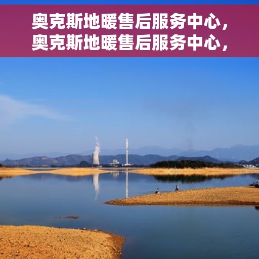 奥克斯地暖售后服务中心，奥克斯地暖售后服务中心，专业维修，贴心服务