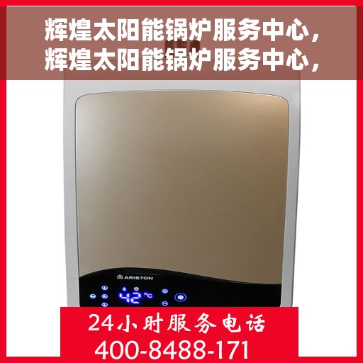 辉煌太阳能锅炉服务中心，辉煌太阳能锅炉服务中心，专业品质，绿色能源之选