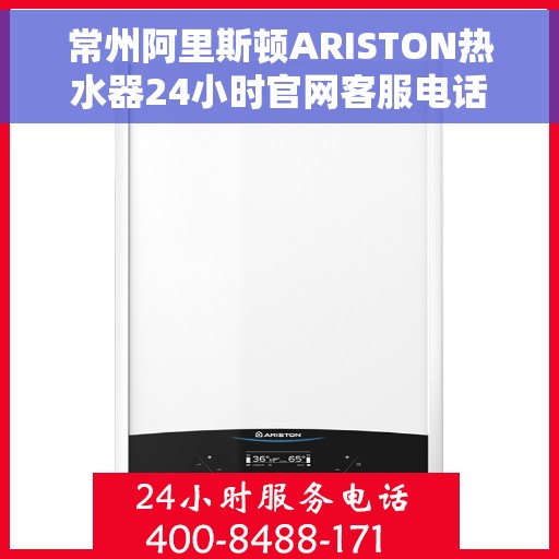 常州阿里斯顿ARISTON热水器24小时官网客服电话，常州阿里斯顿ARISTON热水器全天候官方客服热线，快速解决您的热水需求问题
