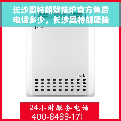长沙奥特朗壁挂炉官方售后电话多少，长沙奥特朗壁挂炉官方售后电话查询指南
