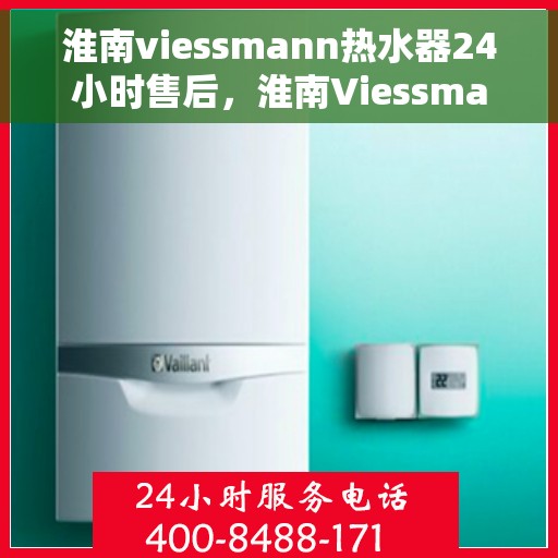 淮南viessmann热水器24小时售后，淮南Viessmann热水器全天候售后无忧服务