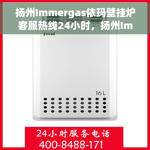 扬州Immergas依玛壁挂炉客服热线24小时，扬州Immergas依玛壁挂炉全天候客服热线开通