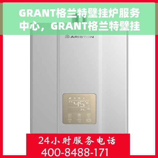 GRANT格兰特壁挂炉服务中心，GRANT格兰特壁挂炉专业服务中心