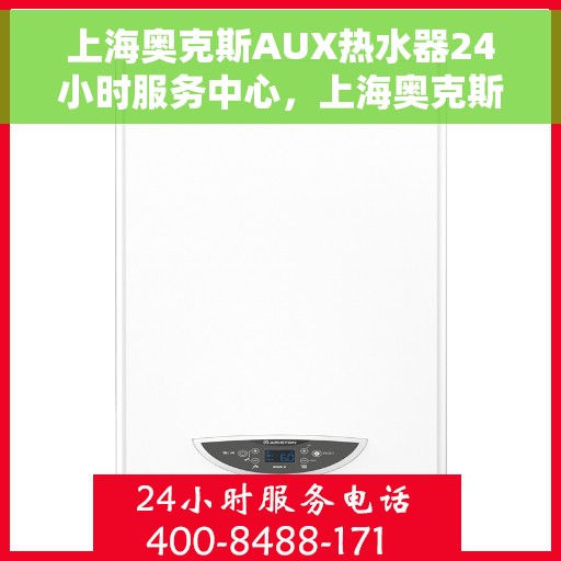 上海奥克斯AUX热水器24小时服务中心，上海奥克斯AUX热水器全天候服务热线，专业维修安装为您解答疑难！