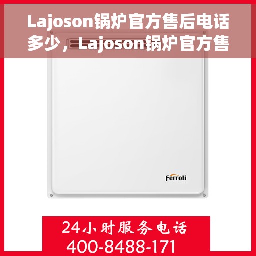 Lajoson锅炉官方售后电话多少，Lajoson锅炉官方售后电话公布及维修服务解析