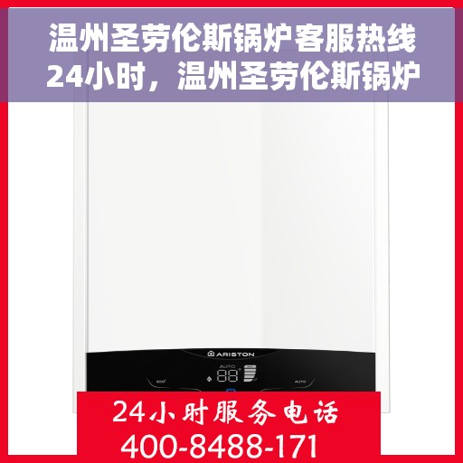 温州圣劳伦斯锅炉客服热线24小时，温州圣劳伦斯锅炉全天候客服热线，贴心服务随时在线