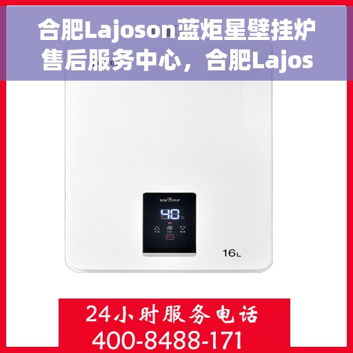 合肥Lajoson蓝炬星壁挂炉售后服务中心，合肥Lajoson蓝炬星壁挂炉售后服务中心，专业维修与贴心服务