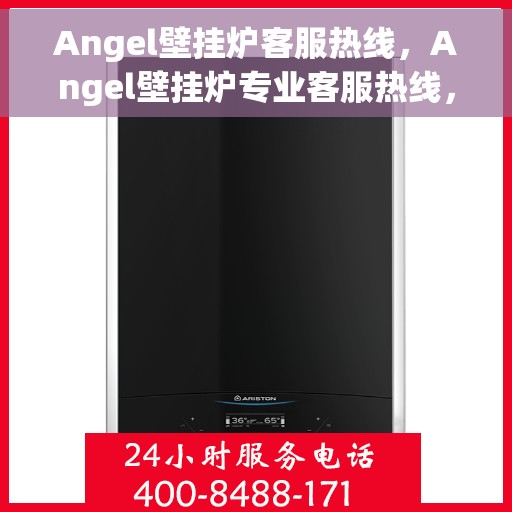 Angel壁挂炉客服热线，Angel壁挂炉专业客服热线，贴心服务温暖您的家