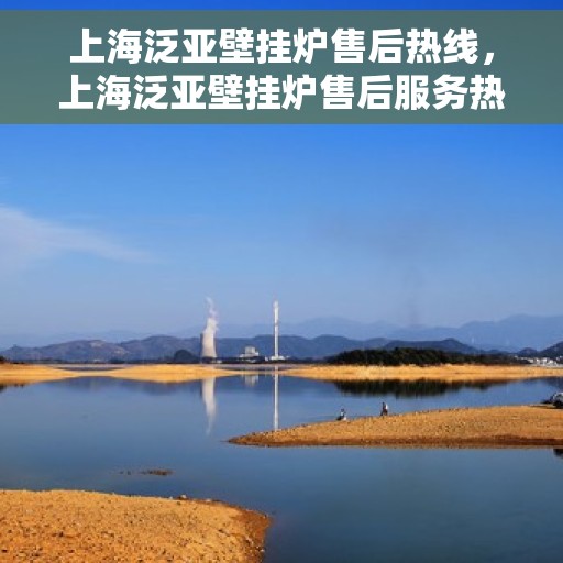 上海泛亚壁挂炉售后热线，上海泛亚壁挂炉售后服务热线，专业解决您的采暖问题