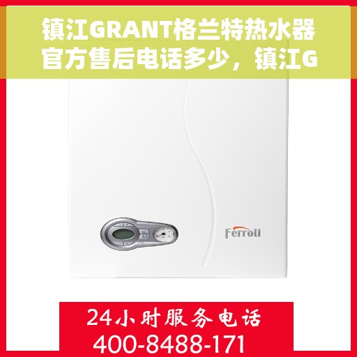 镇江GRANT格兰特热水器官方售后电话多少，镇江GRANT格兰特热水器售后服务电话及维修指南