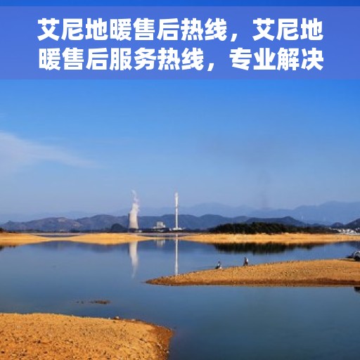 艾尼地暖售后热线，艾尼地暖售后服务热线，专业解决您的温暖问题