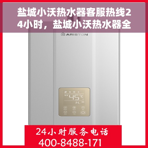 盐城小沃热水器客服热线24小时，盐城小沃热水器全天候客服热线，贴心服务随时在线