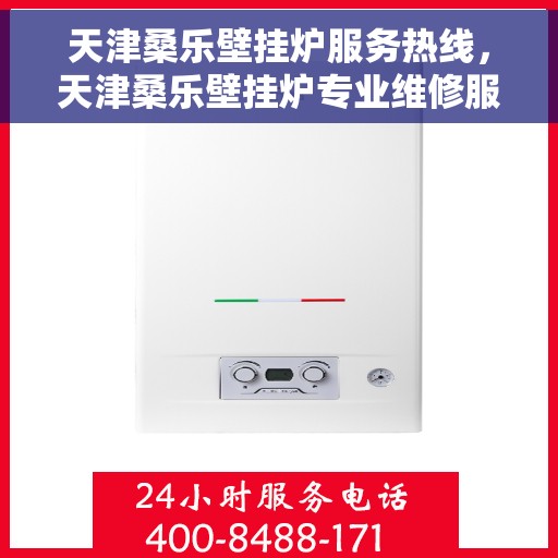 天津桑乐壁挂炉服务热线，天津桑乐壁挂炉专业维修服务热线及售后支持