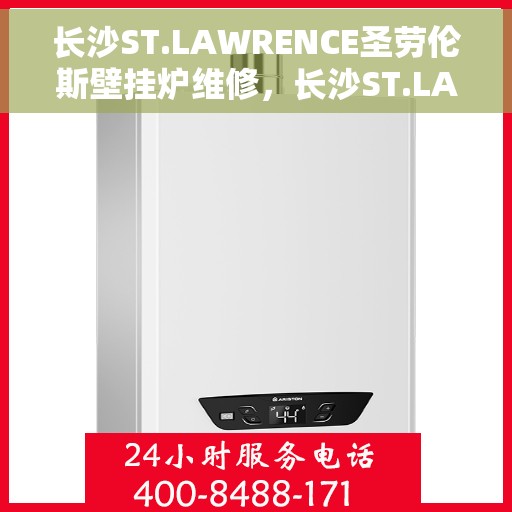长沙ST.LAWRENCE圣劳伦斯壁挂炉维修，长沙ST.LAWRENCE壁挂炉维修专业服务解析