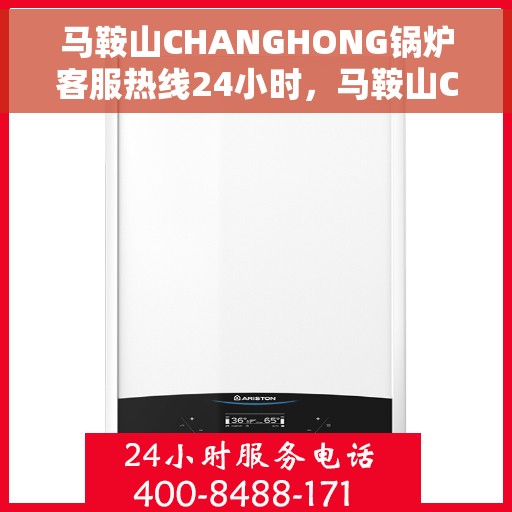 马鞍山CHANGHONG锅炉客服热线24小时，马鞍山CHANGHONG锅炉全天候客服热线，24小时不打烊的服务保障