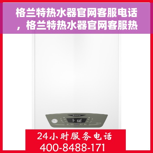 格兰特热水器官网客服电话，格兰特热水器官网客服热线电话，专业售后，贴心服务。
