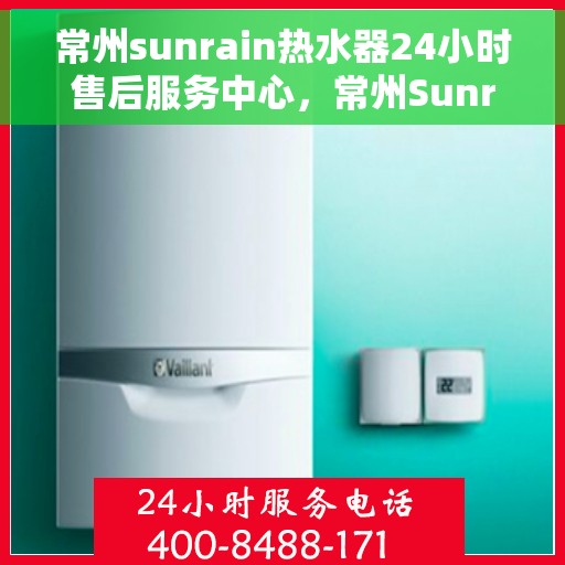 常州sunrain热水器24小时售后服务中心，常州Sunrain热水器全天候售后服务中心，专业维修，无忧保障