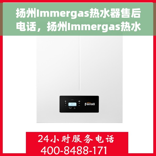 扬州Immergas热水器售后电话，扬州Immergas热水器售后服务热线及电话全攻略