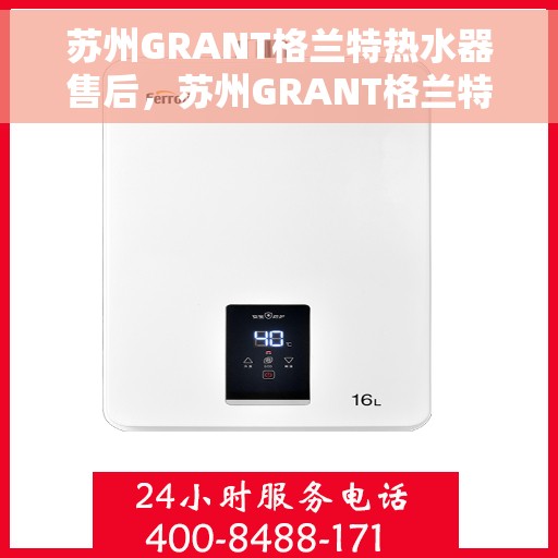 苏州GRANT格兰特热水器售后，苏州GRANT格兰特热水器售后服务详解
